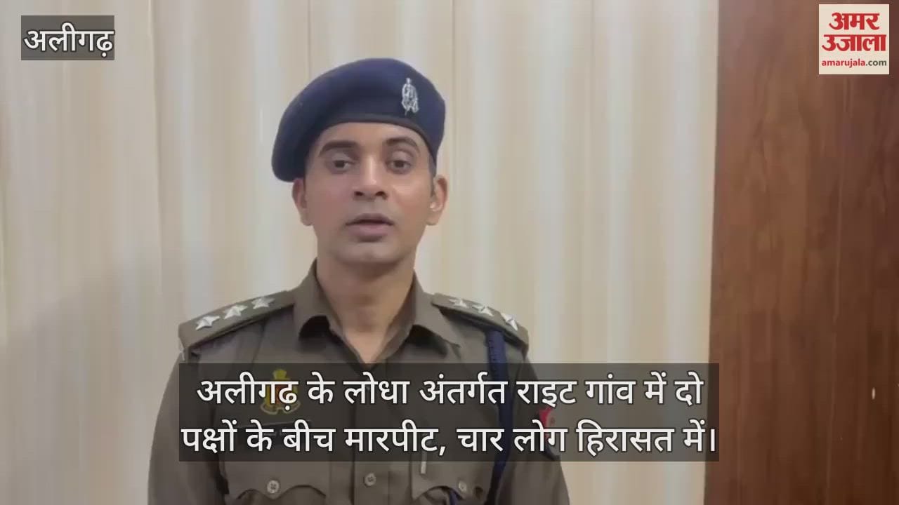 अलीगढ़ के लोधा अंतर्गत राइट गांव में दो पक्षों के बीच मारपीट, चार लोग हिरासत में