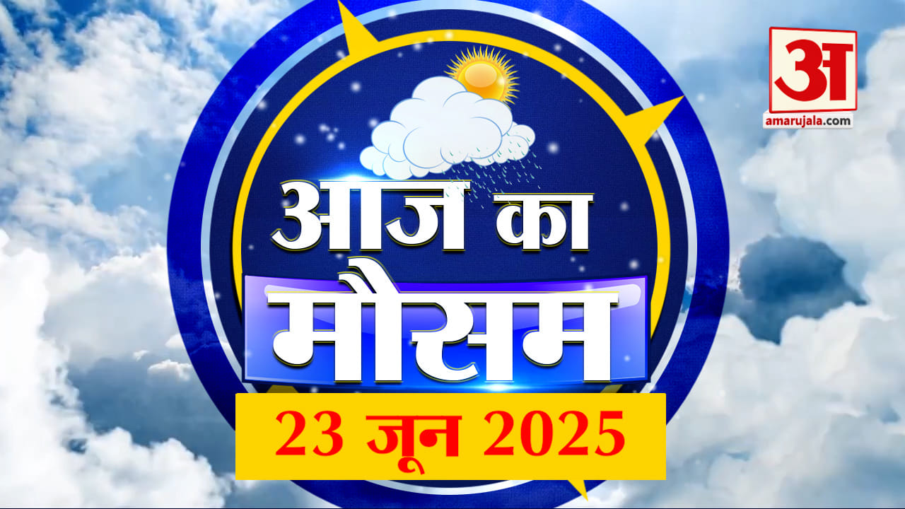 Weather Forecast 23 June 2025: देखिए क्या है आपके यहां मौसम का हाल | Amar Ujala
