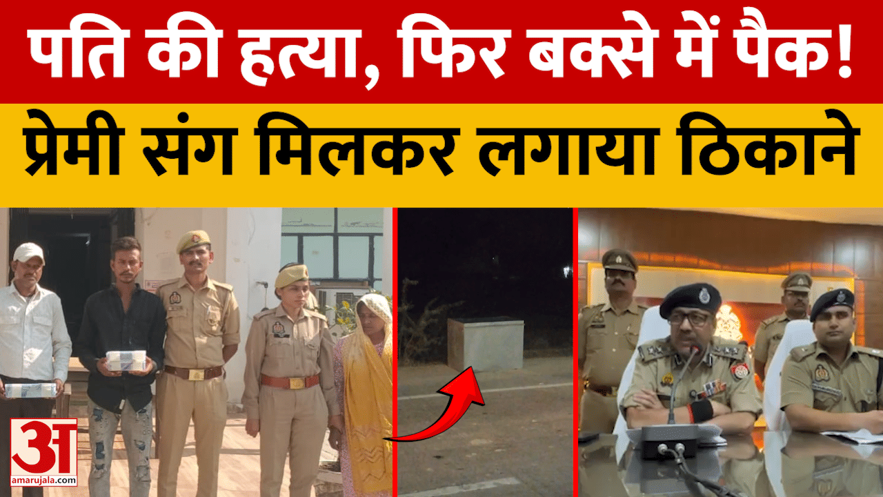 पति की हत्या, फिर बक्से में पैक! प्रेमी संग मिलकर लगाया ठिकाने