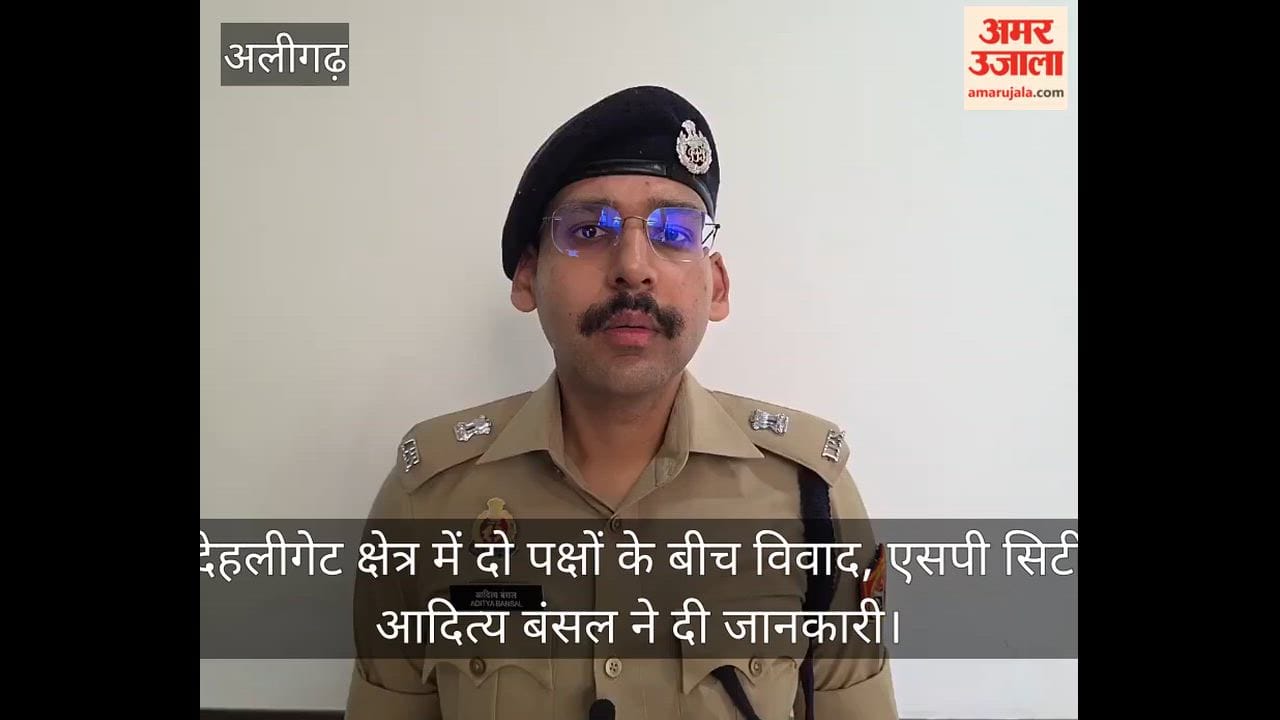 देहलीगेट क्षेत्र में दो पक्षों के बीच विवाद, एसपी सिटी आदित्य बंसल ने दी जानकारी