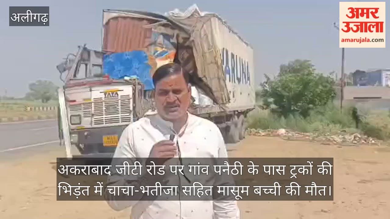 अकराबाद जीटी रोड पर गांव पनैठी के पास ट्रकों की भिड़ंत में चाचा-भतीजा सहित मासूम बच्ची की मौत