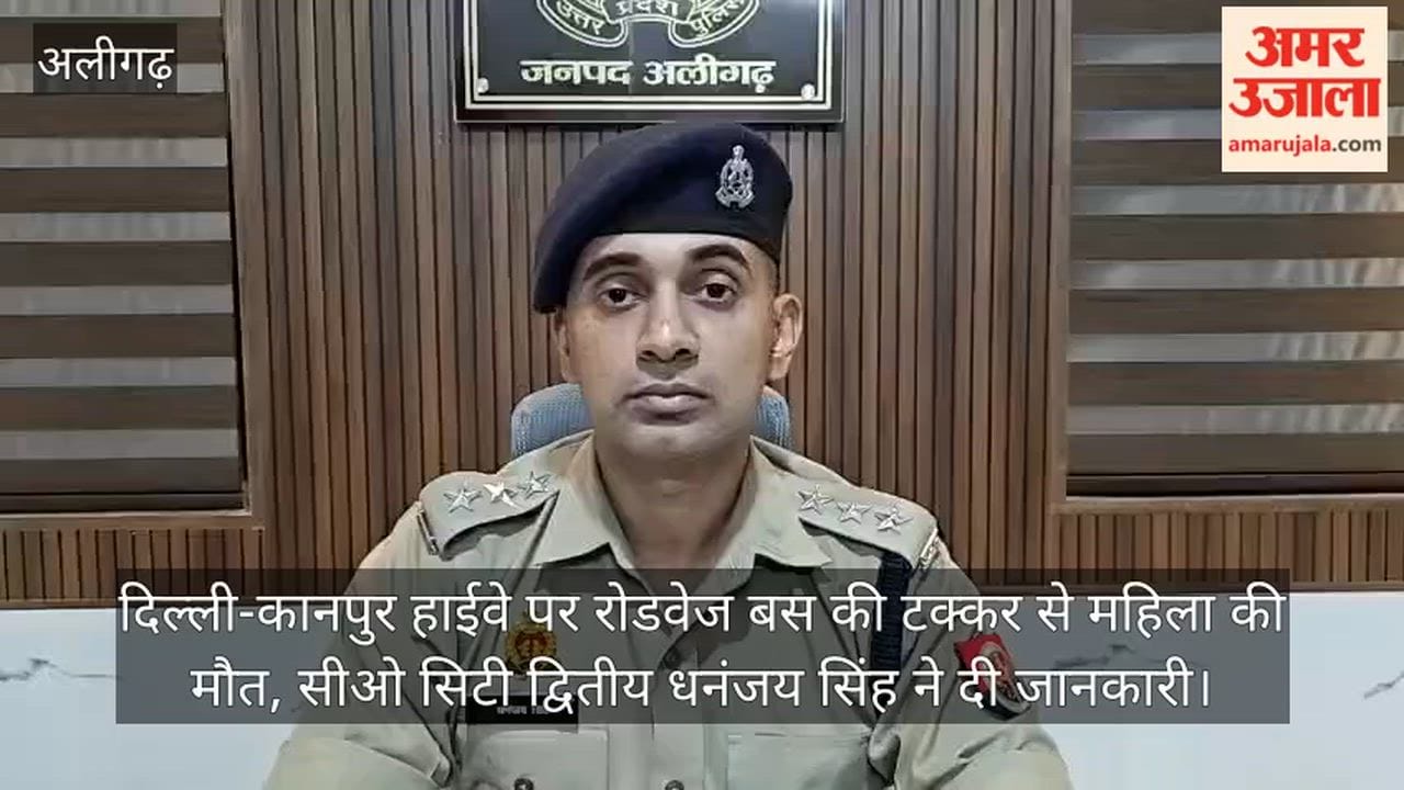 दिल्ली-कानपुर हाईवे पर रोडवेज बस की टक्कर से महिला की मौत, सीओ सिटी द्वितीय धनंजय सिंह ने दी जानकारी