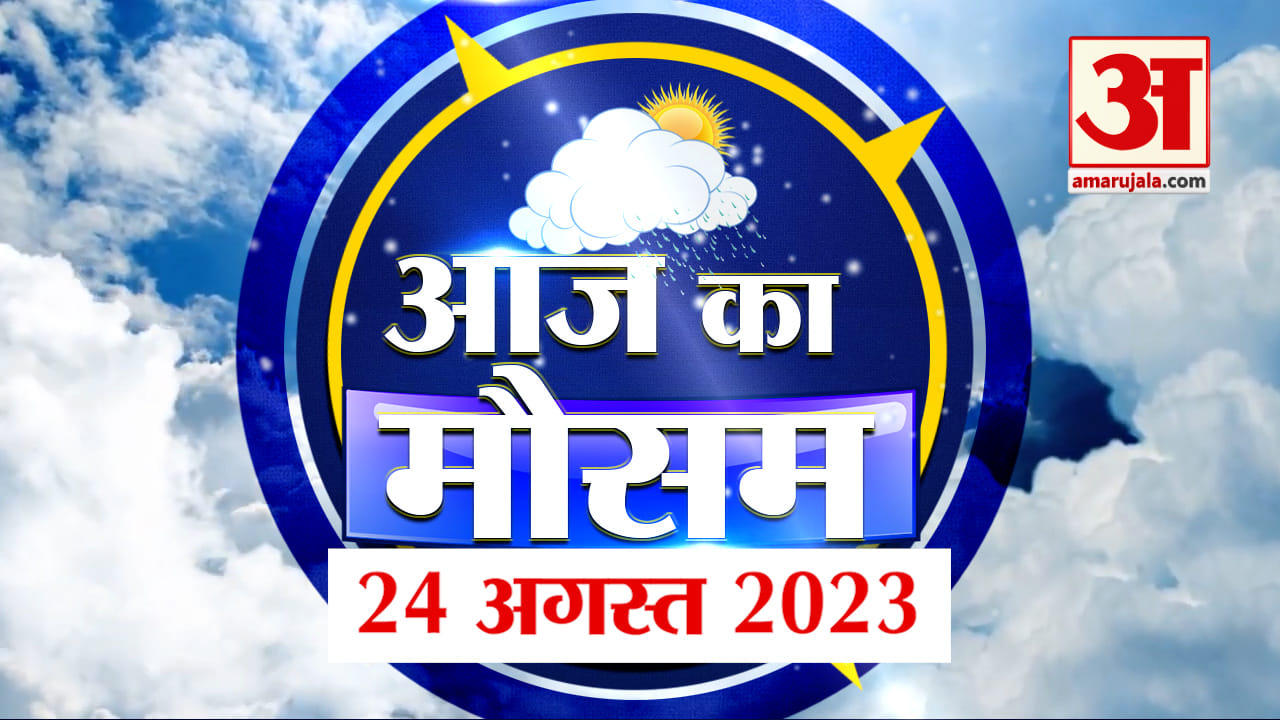 Weather Forecast 24 August 2023 | देखिए क्या है आपके यहां मौसम का हाल | Weather Report Today