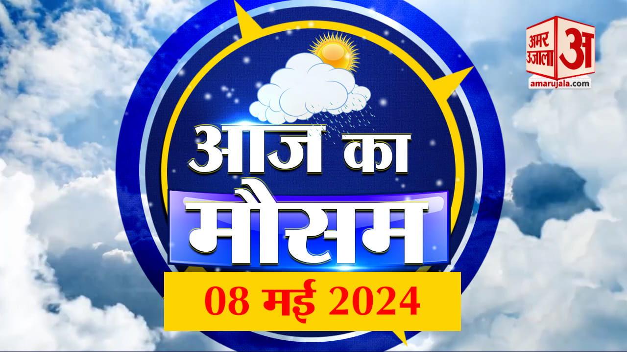 Weather Forecast 08 May 2024: देखिए क्या है आपके यहां मौसम का हाल | Amar Ujala
